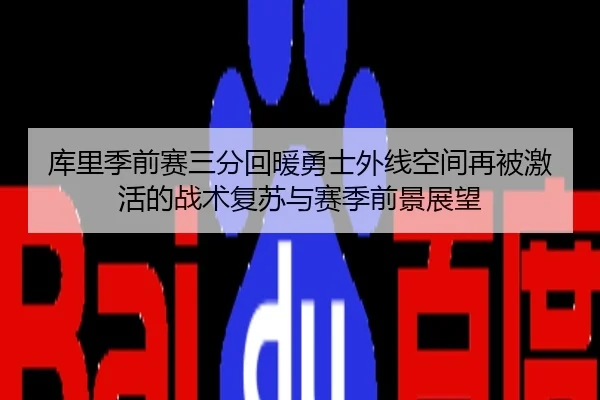 库里季前赛三分回暖勇士外线空间再被激活的战术复苏与赛季前景展望