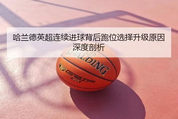 哈兰德英超连续进球背后跑位选择升级原因深度剖析